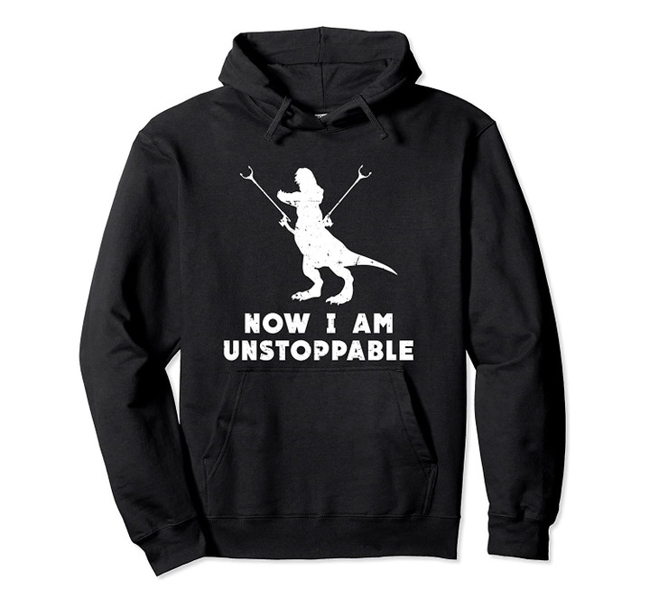 Now I Am Unstoppable - Funny Dinosaur Dino T-Rex Hoodie, T-Shirt, Sweatshirt