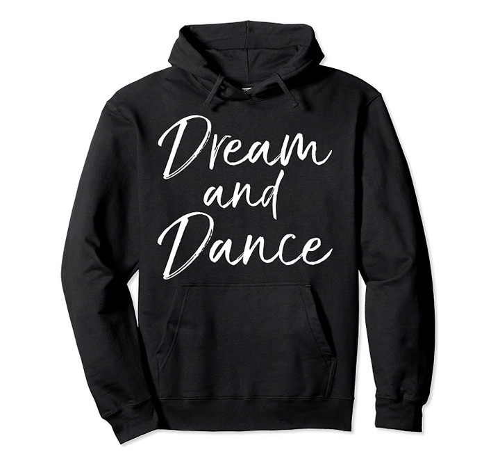 Cute Dancing Gift for Teen Girl Dancer Quote Dream and Dance Pullover Hoodie, T-Shirt, Sweatshirt