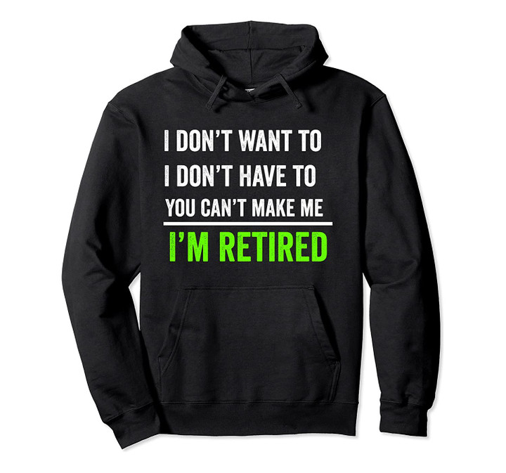 I Don't Want To You Can't Make Me I'm Retired Pullover Hoodie, T-Shirt, Sweatshirt