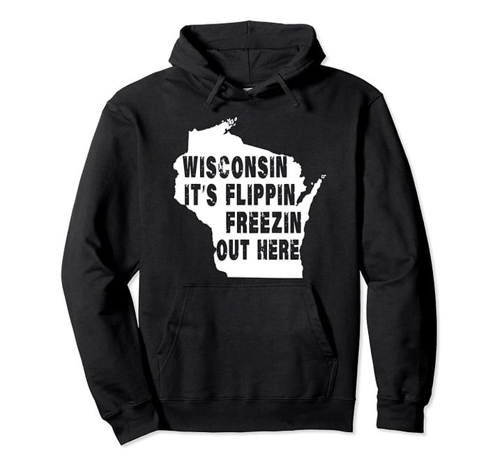 Wisconsin it's flipping freezing out here Pullover Hoodie, T-Shirt, Sweatshirt