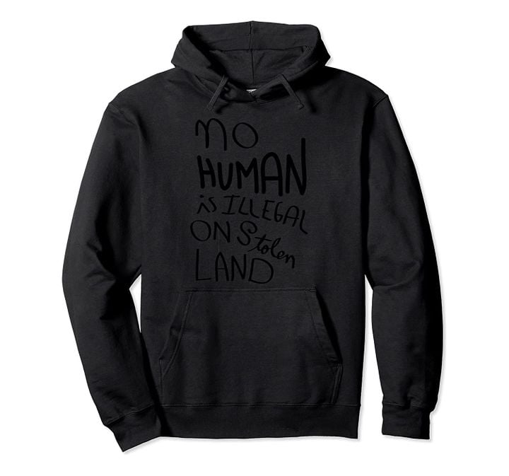 No Human is illegal on stolen land Pullover Hoodie, T-Shirt, Sweatshirt