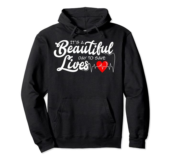 It's A Beautiful Day To Save Lives Nurse Docter Gift Idea Pullover Hoodie, T-Shirt, Sweatshirt