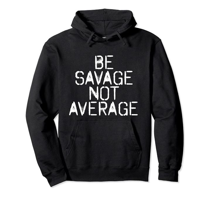 BE SAVAGE NOT AVERAGE Funny Motivational Gift Idea Pullover Hoodie, T-Shirt, Sweatshirt