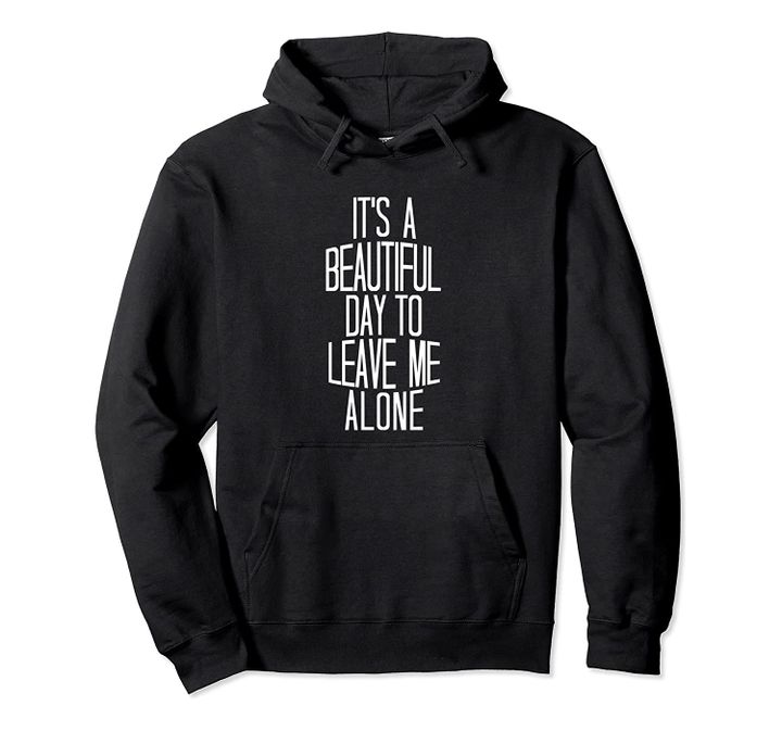 It's A Beautiful Day To Leave Me Alone Pullover Hoodie, T-Shirt, Sweatshirt