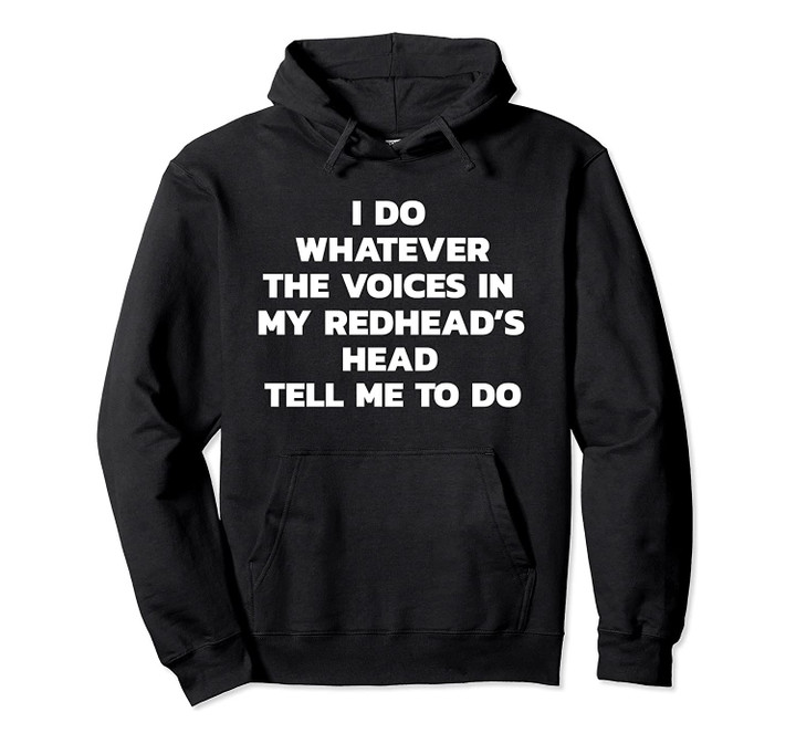 I do whatever the voices in my redhead's head tell me to do Pullover Hoodie, T-Shirt, Sweatshirt