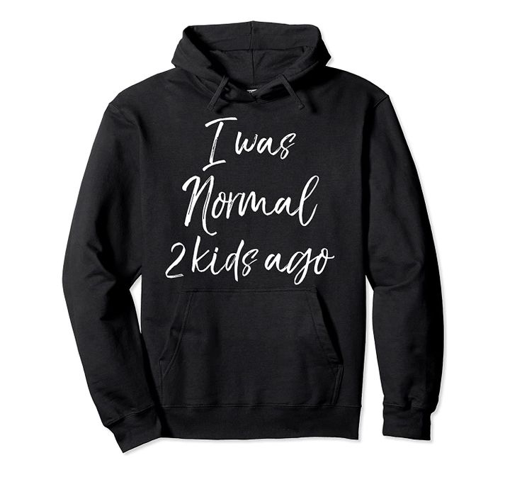Funny Mom of 2 Gift for Mother's Day I was Normal 2 Kids Ago Pullover Hoodie, T-Shirt, Sweatshirt