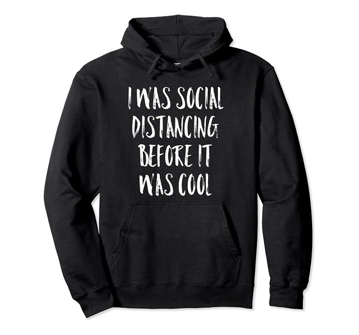 I Was Social Distancing Before It Was Cool Shirt Introvert Pullover Hoodie, T-Shirt, Sweatshirt