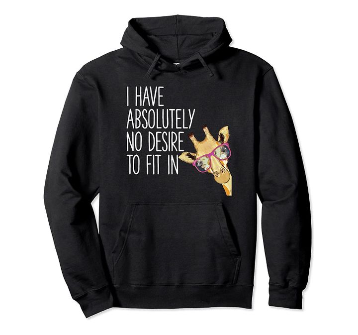I Have Absolutely No Desire To Fit In Sweater Funny Giraffe Pullover Hoodie, T-Shirt, Sweatshirt
