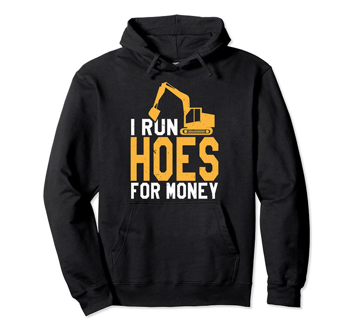 I Run Hoes For Money | Funny Heavy Equipment Operator Pullover Hoodie, T-Shirt, Sweatshirt