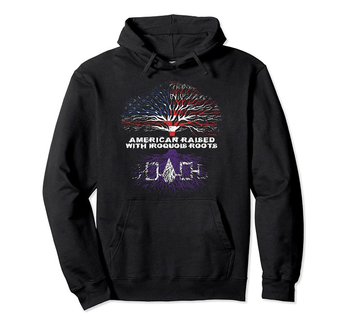 American Raised with Iroquois Roots Native Pullover Hoodie, T-Shirt, Sweatshirt