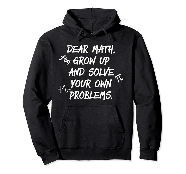 Dear Math Grow Up And Solve Your Own Problems Funny Math Pullover Hoodie, T-Shirt, Sweatshirt