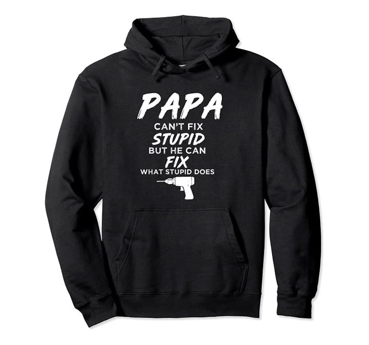 Papa Can't Fix What Stupid Does Funny For Fathers Day Pullover Hoodie, T-Shirt, Sweatshirt