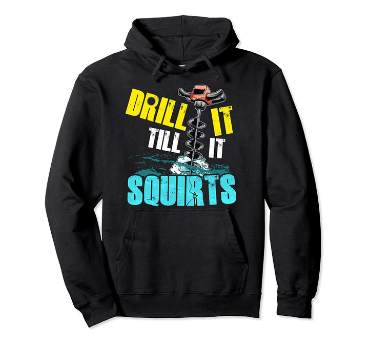 Drill It Till It Squirts! Funny Ice Fishing Hoodie, T-Shirt, Sweatshirt