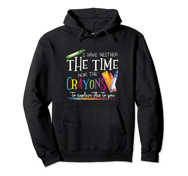 I Have Neither The Time Nor The Crayons To Explain This Gift Pullover Hoodie, T-Shirt, Sweatshirt