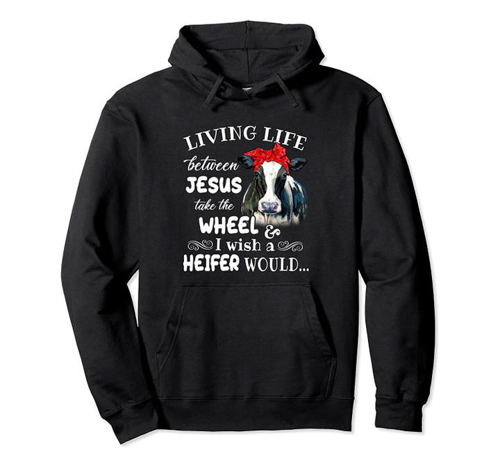 Living Life Between Jesus Take The Wheel I Wish A Heifer, T-Shirt, Sweatshirt