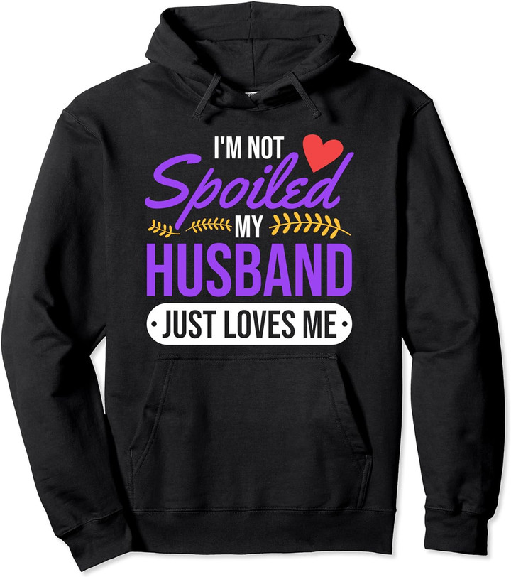 I'm Not Spoiled My Husband Just Loves Me | Funny Wife Gift Pullover Hoodie