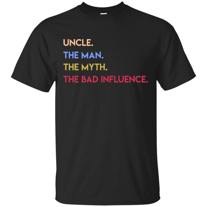 Uncle - The Man - The Myth - The Bad Influence Shirt