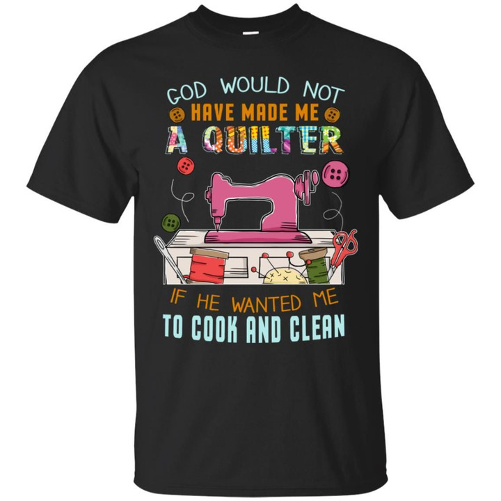 God Would Not Have Made Me A Quilter Shirt