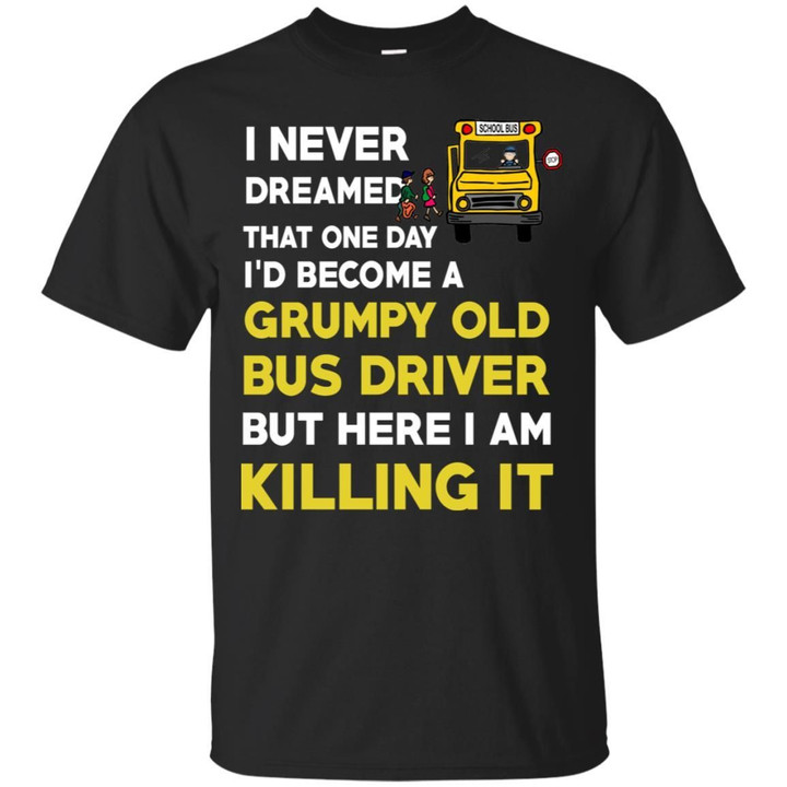 I Never Dreamed That One Day Id Become A Grumpy Old Bus Driver Shirt