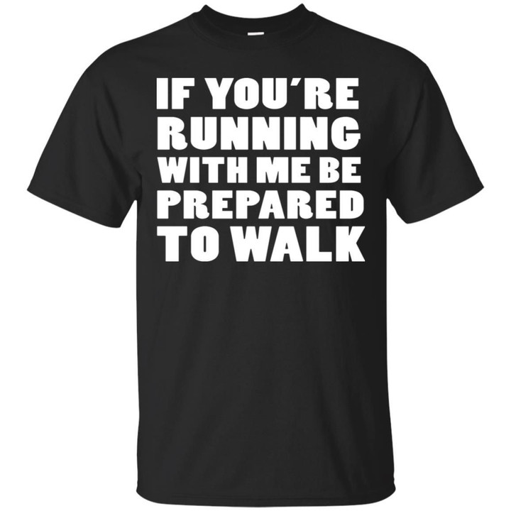 If Youre Running With Me Be Prepared To Walk Shirt