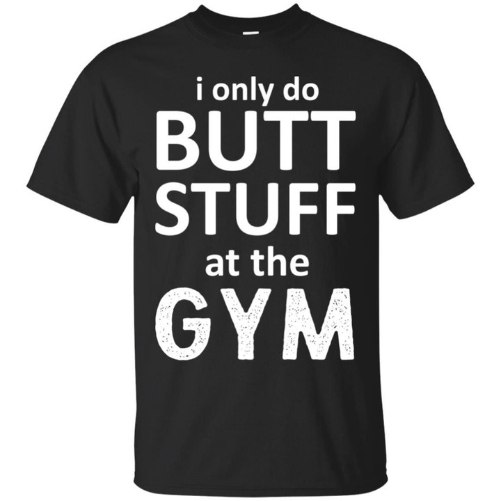 I Only Do Butt Stuff At The Gym Shirt