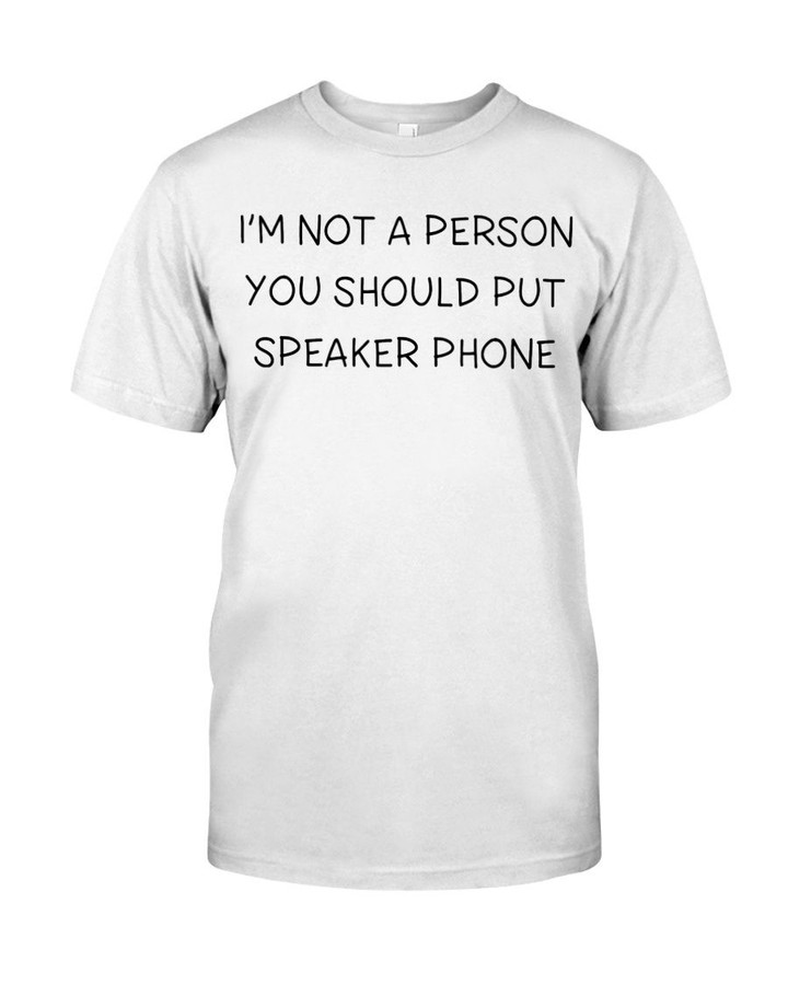 IM NOT A PERSON YOU SHOULD PUT SPEAKER PHONE