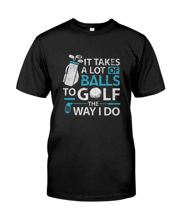 It Takes A Lot Of Balls To Golf The Way I Do Shirt