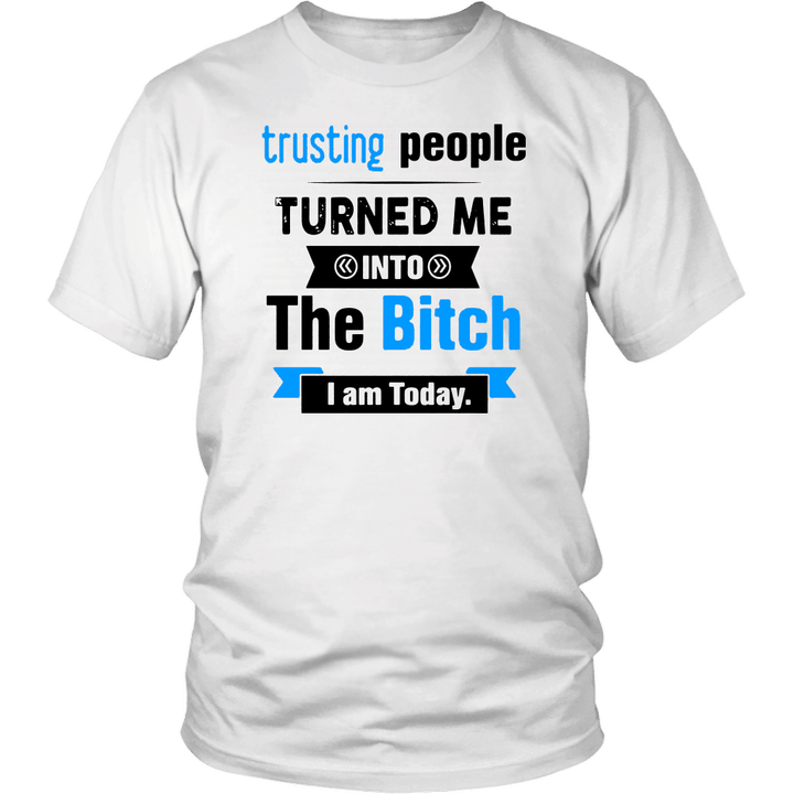 Trusting People Turned Me Into The Bitch I Am Today Shirt