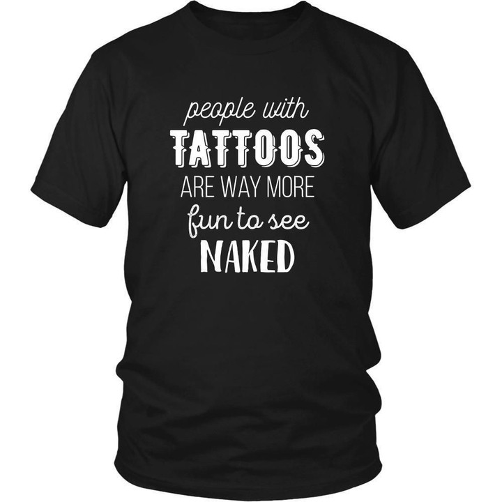 Tattoo T Shirt - People with Tattoos are way more fun to see naked