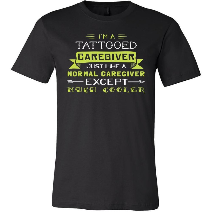 Caregiver Shirt - Im a tattooed caregiver just like a normal caregiver except much cooler - Profession Gift