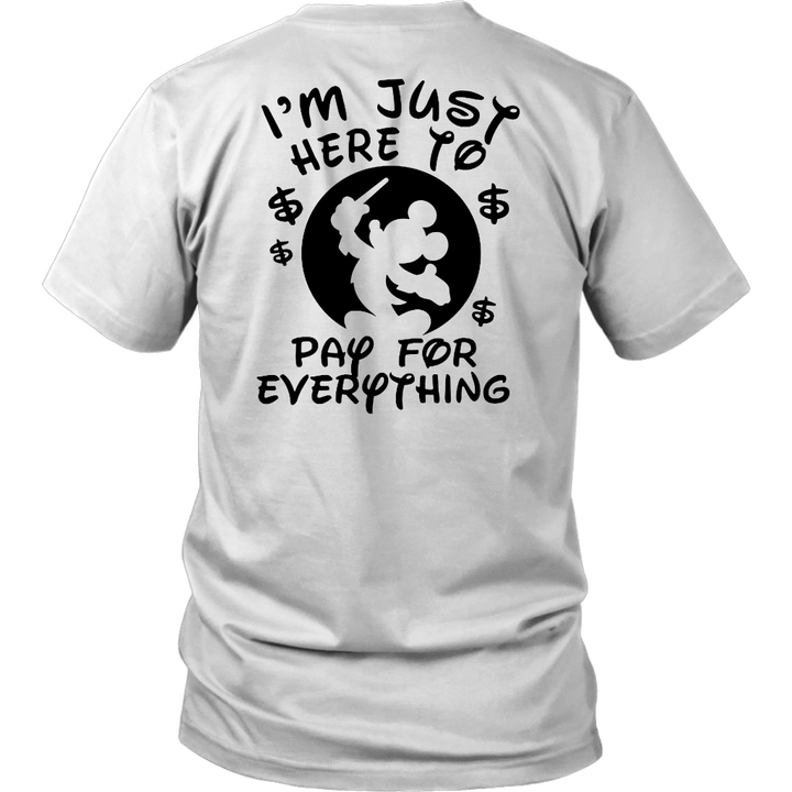 Im Just Here To Pay For Everything Shirt Funny Disneyland