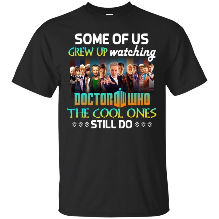 Some Of Us Grew Up Watching Doctor Who The Cool Ones Still Do Shirt