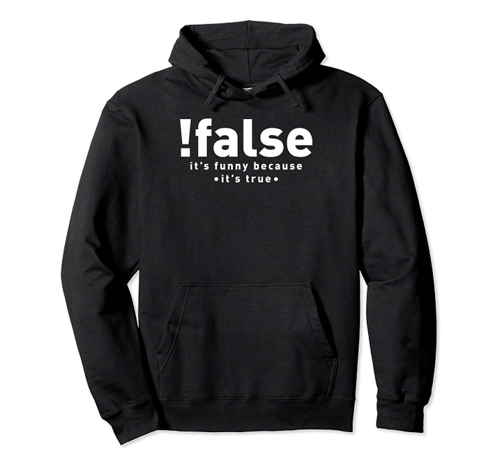 !false It's Funny Because It's True IT Computer Programming Pullover Hoodie, T Shirt, Sweatshirt