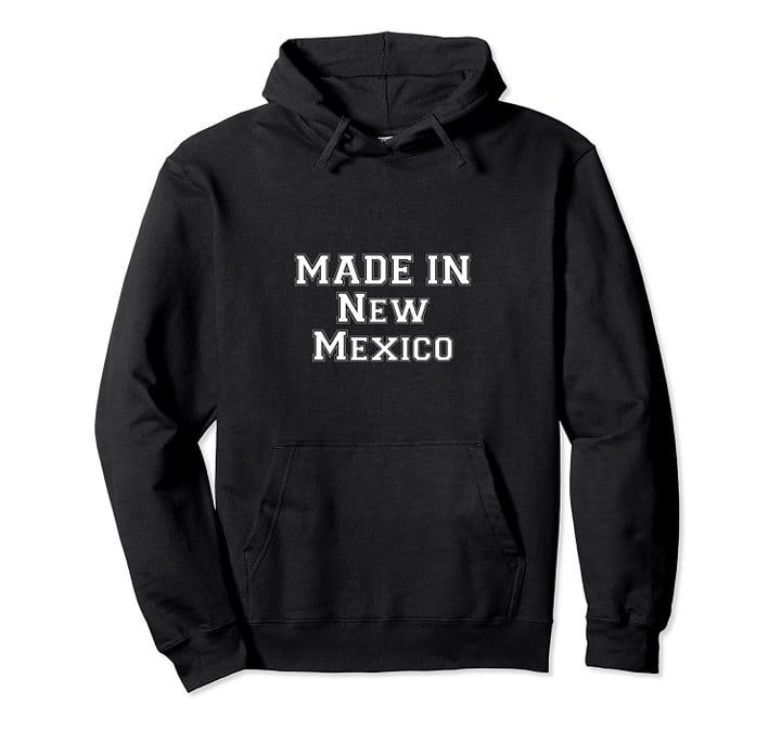 Made In New Mexico Hoodie Pullover Hoodie, T Shirt, Sweatshirt