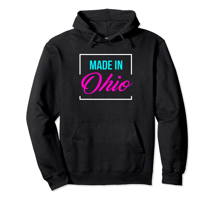 Birthday gift Born in or Made in Ohio Christmas gift Pullover Hoodie, T Shirt, Sweatshirt
