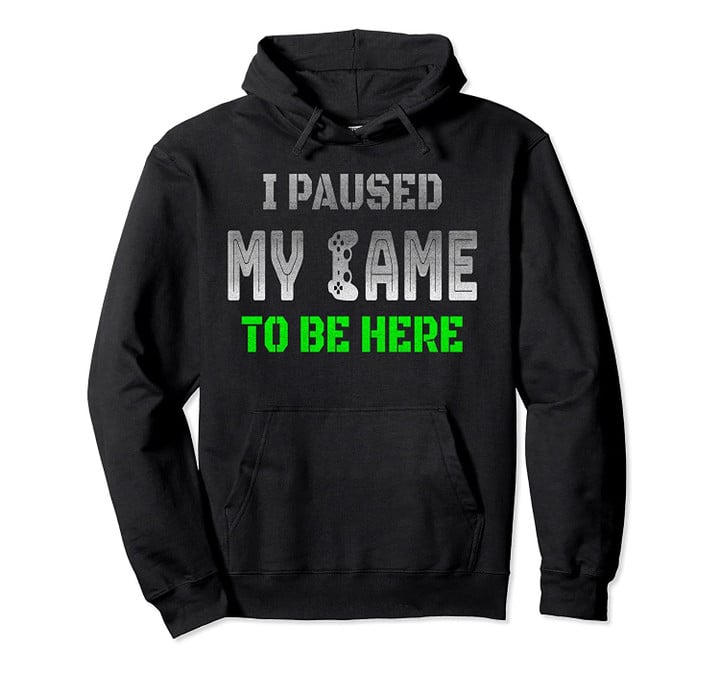 I Paused My Game To Be Here Funny Gifts For Gamers Hoodie, T Shirt, Sweatshirt