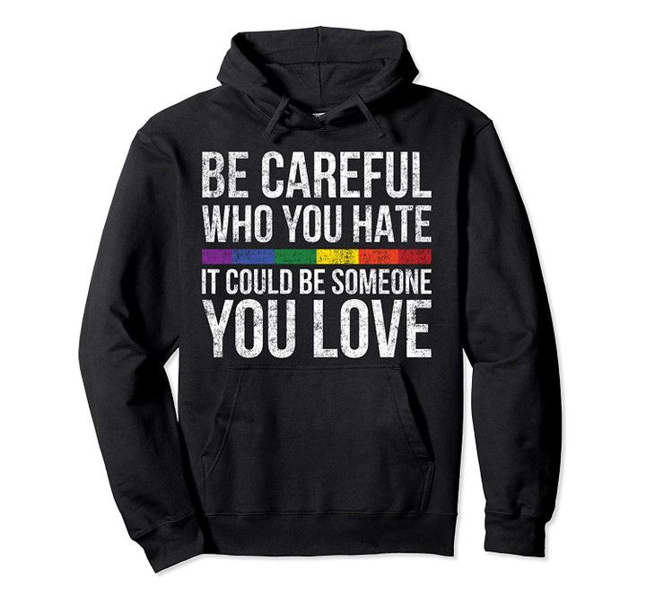 Be Careful Who You Hate It Could Be Someone You Love LGBT Pullover Hoodie, T Shirt, Sweatshirt