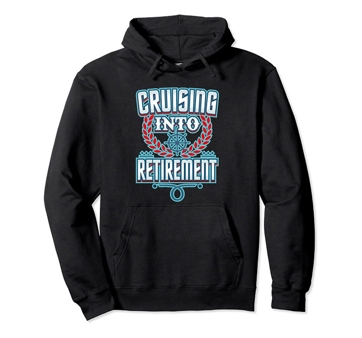 Cruising Into Retirement - Cruise Vacation Retired Living Pullover Hoodie, T Shirt, Sweatshirt