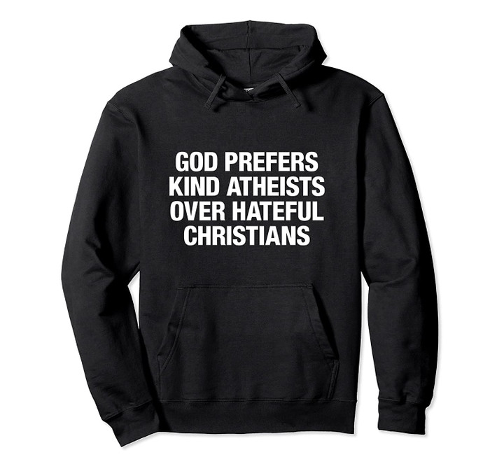 God Prefers Kind Atheists Over Hateful Christians Pullover Hoodie, T Shirt, Sweatshirt