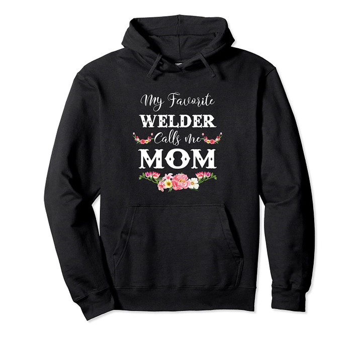My Favorite Welder Calls Me Mom Flowers Gift For Mother Pullover Hoodie, T Shirt, Sweatshirt