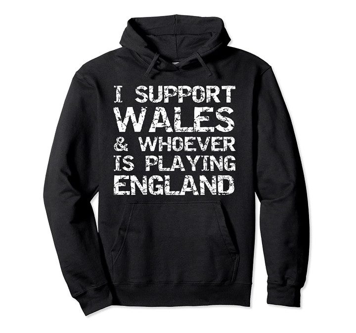 Welsh Football I Support Wales & Whoever is Playing England Pullover Hoodie, T Shirt, Sweatshirt