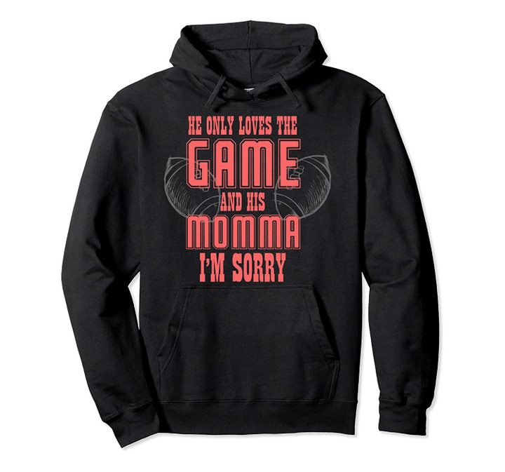 He Only Loves The Game And His Momma Im Sorry Mom Football Pullover Hoodie, T Shirt, Sweatshirt