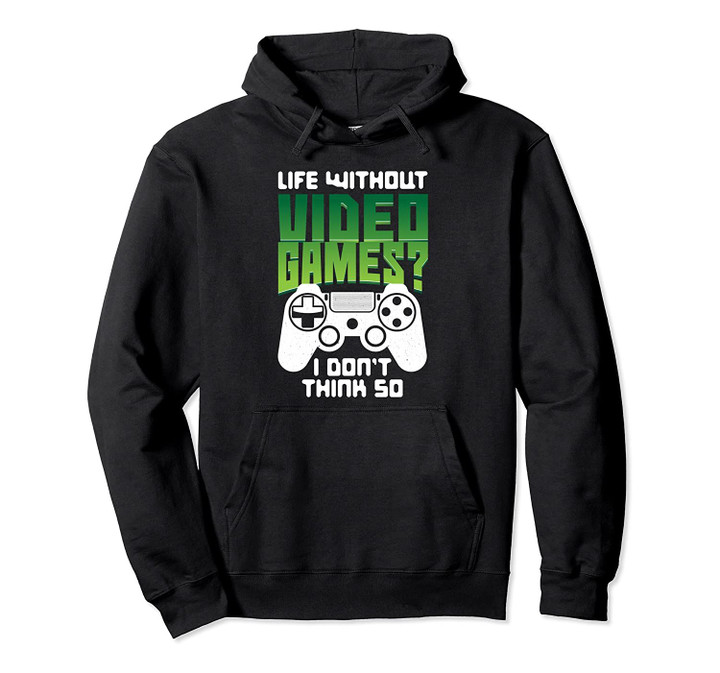 Funny Video Gamer Life Without Video Games I Don't Think So Pullover Hoodie, T Shirt, Sweatshirt