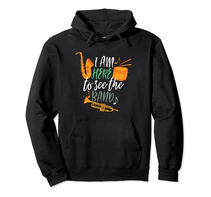 I'm Here To See The Band Funny Marching Band Football Game Pullover Hoodie, T Shirt, Sweatshirt
