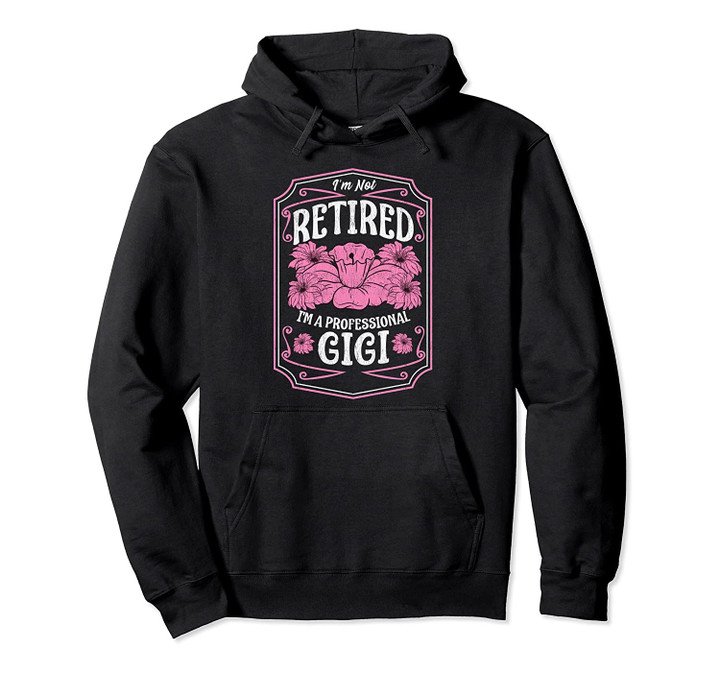 I'm Not Retired I'm A Professional Gigi Mothers Day Gifts Pullover Hoodie, T Shirt, Sweatshirt