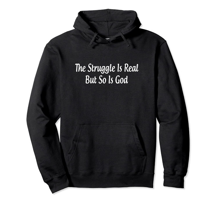 The Struggle Is Real But So Is God - Pullover Hoodie, T Shirt, Sweatshirt