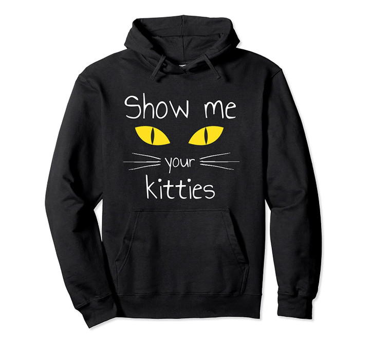 Show Me Your Kitties Funny Cat Pullover Hoodie, T Shirt, Sweatshirt