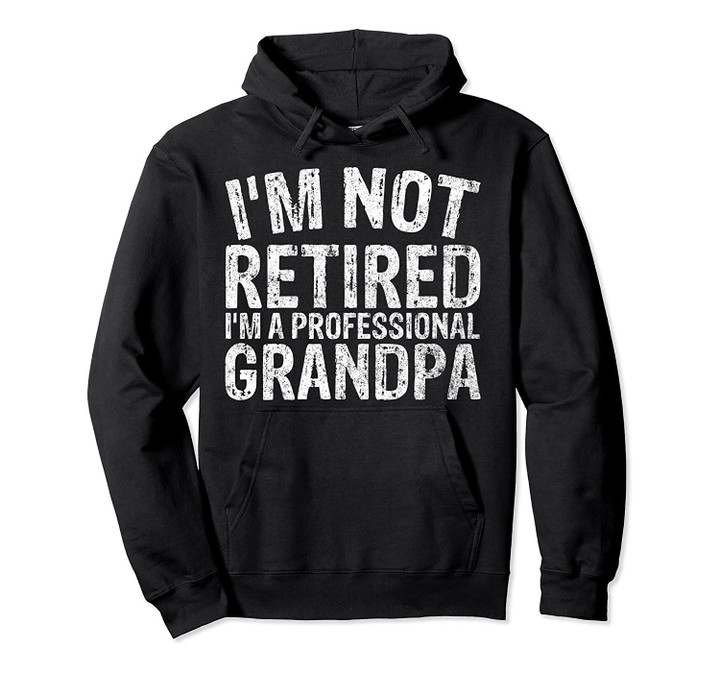 Perfect Xmas Gift I'm Not Retired I'm A Professional Grandpa Pullover Hoodie, T Shirt, Sweatshirt