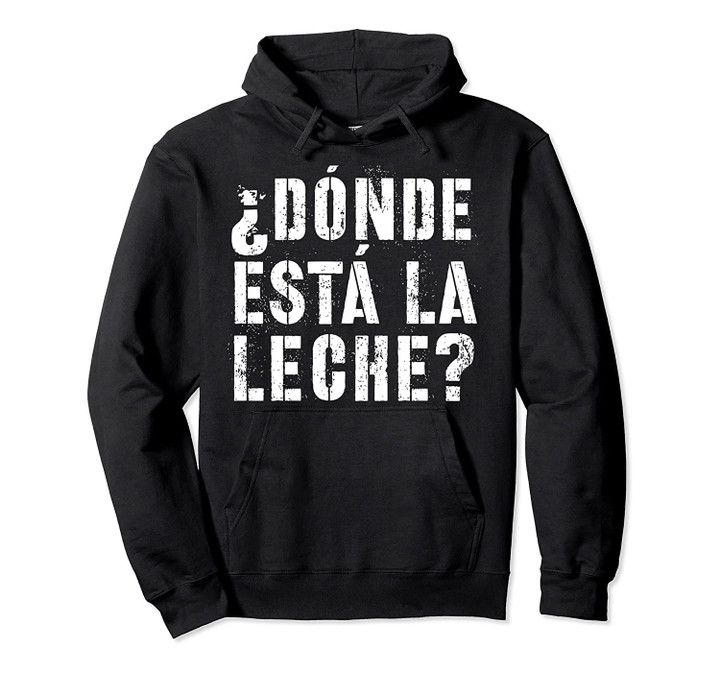 Spanish Donde Esta La Leche Where Is The Milk Latino Gift Pullover Hoodie, T Shirt, Sweatshirt