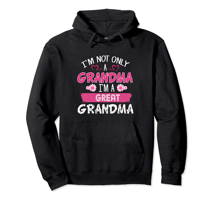 I'm Not Only A Grandma I'm A Great Grandma Flower Gift Pullover Hoodie, T Shirt, Sweatshirt